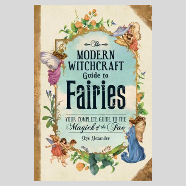 Modern Witchcraft Guide to Fairies, The: Your Complete Guide to the Magick of the Fae